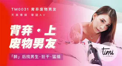 TM0031 Abandoning the useless boyfriend (Part 1) After getting drunk, I found a boy to fuck hard Tianmei Media