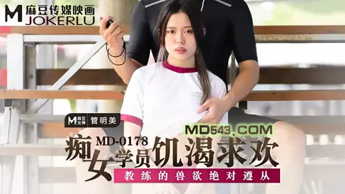 Madou Media Films MD0178. Guan Mingmei. The nympho student is hungry for pleasure. The coach's beastly desire is absolutely obeyed