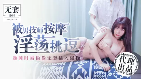Madou Media Film Original Version Wu Mengmeng was massaged by a male technician and teased. She was secretly penetrated without a condom while sleeping.