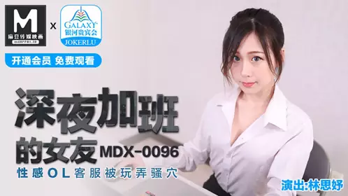 MDX-0096 Lin Siyu's girlfriend who works overtime late at night is played with by a sexy OL customer service representative Madou Media Film