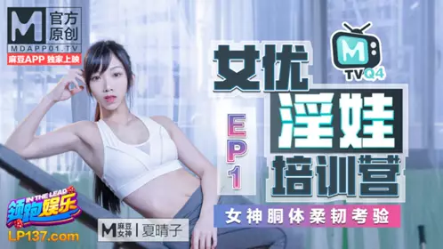 Actress Slut Training Camp EP1 Goddess Keto Body Flexibility Test Xia Qingzi Madou Media Film
