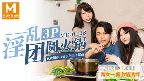 MD-0128 Xia Qingzi Shen Nana lewd 3P reunion hot pot lustful sisters and brother-in-law threesome Madou Media Film