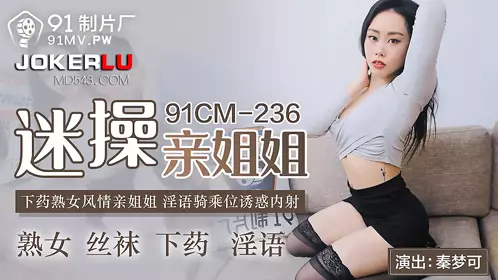 91 Studio.91CM-236. Qin Mengke. Fucking her sister. Drugging a mature woman. Dirty talk and riding position to seduce her with creampie