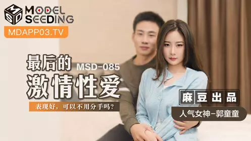 Madou Media Films. MSD-085. Guo Tongtong. The last passionate love. Can we avoid breaking up if I behave well?