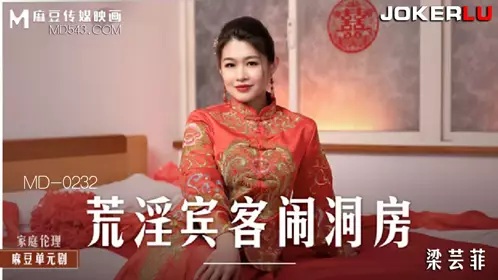 Madou Media Films.MD-0232. Liang Yunfei. The lewd guests disturbed the bridal chamber. He fucked the bride in front of her fiancé