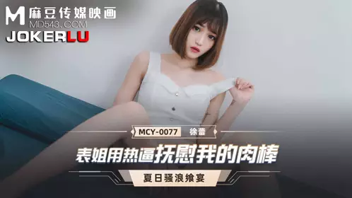 Madou Media Films. MCY-0077. Xu Lei. Summer Feast. My cousin soothes my cock with her hot pussy