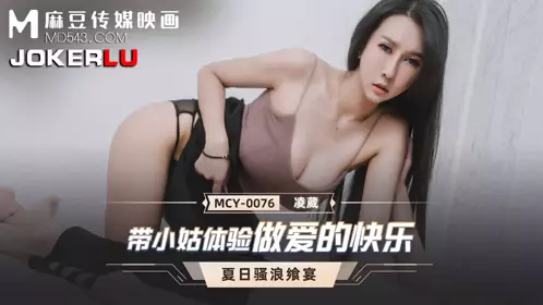 Madou Media Films. MCY-0076. Ling Wei. Summer Feast. Bringing my sister-in-law to experience the joy of sex