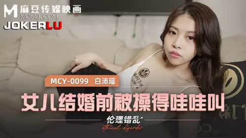Madou Media Films. MCY-0099. Bai Peiyao. Ethical disorder. Daughter was fucked before marriage and screamed