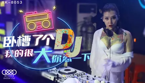 XK8053 Damn, a DJ/Mine is very big, bear with it-Xu Nuo