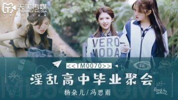 TM0070 Lewd high school graduation party Dong Xiaowan (Yang Duoer) Feng Siyu