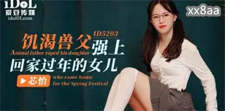 The horny father raped his daughter Xinyi who came home for the New Year