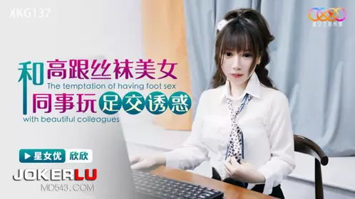Starry Sky Unlimited Media.XKG137.Xinxin.Playing footjob with high-heeled stockings beauty colleague