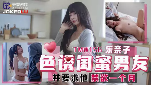 Tianmei Media・TMW156・Raku Nako・Seduced her bestie's boyfriend・and asked him to abstain from sex for a month