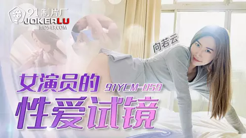 91YCM-059 Xiang Ruoyun Actress's Sex Audition 91 Studio