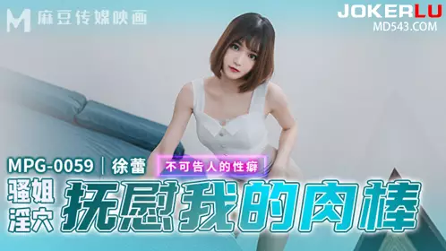 MPG-0059 Sister Xu Lei's slutty pussy soothes my cock, a secret sexual fetish, Madou Media Films