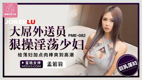 PME-082 Meng Ruoyu Big Dick Delivery Man Fucks Slutty Young Wife Hard and Gives Slut Some Dick to Orgasm Peach Video Media