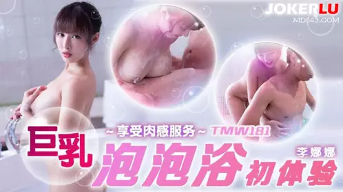 TMW181 Li Nana's first experience with big breast bubble bath Tianmei Media