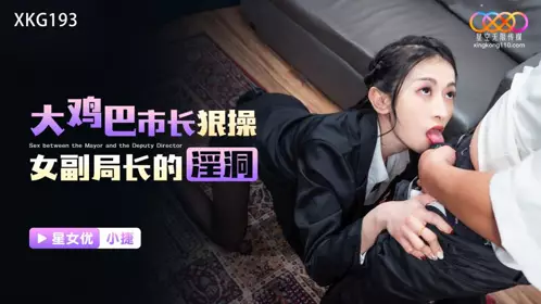 Starry Sky Unlimited Media・XKG193・The big cock mayor fucked the female deputy director's cunt・Xiao Jie