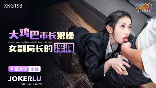 XKG193 Xiao Jie's big cock mayor fucks the female deputy director's cunt Xingkong Unlimited Media