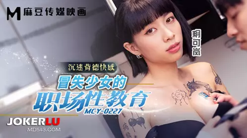 Madou Media Films. MCY-0227. Yue Kelan. Addicted to the pleasure of sin. The workplace erotic education of a reckless girl