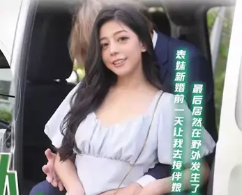 Tianmei Media TMG130 had sex with cousin bridesmaid in the car on the way to the banquet