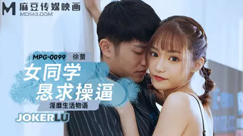 MPG-0099 Xu Lei's female classmate begged for sex and obscene life story Madou Media Films