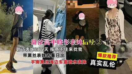 Real incest incest high school Xiaotong cousin follow-up with black silk cousin to watch the sunrise tear black silk seaside car shock spray cousin