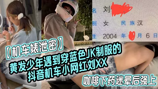 [Motorcycle bitch leaks secrets] The yellow-haired boy met Liu XX, a Douyin motorcycle celebrity wearing a blue JK uniform, pretended to be her fan to get close to her, drugged her with coffee and raped her