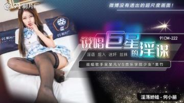 Domestic AV 91 Studio 91CM222 The rap star's obscene plot He Xiaoli's!