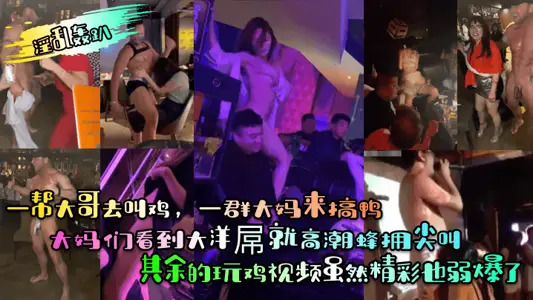 [fornication party] a group of big brothers went to call chickens, and a group of aunts came to make ducks! The aunts screamed at the sight of the ocean cock! The rest of the chicken video is also weak although wonderful
