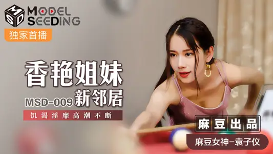 MSD009_Xiangyan Sisters New Neighbors Hungry and Thirsty for Sex Climax Constantly in official website Yuan Ziyi.