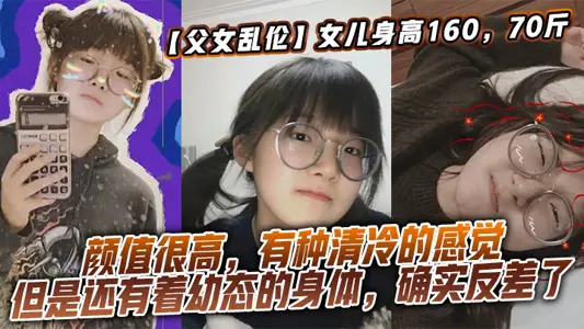 [Incest between Father and Daughter] The daughter is 160 and 35.00kg in height, which is relatively young in girl's state. However, the daughter's Yan value is properly inherited from her mother. The Yan value is very high and she feels cold. However, she still has a young body, which is really in contrast.