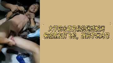 The Confused Moments of Straight Men in University Dormitories Steal Photopictures of Roommates Playing Dick with Pants off