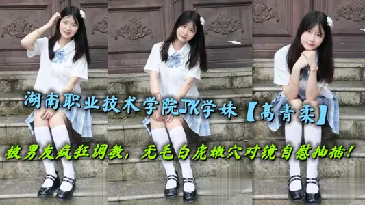 JK junior [Gao Qingrou] of Hunan Vocational and Technical College was frantically set up by her boyfriend, and the hairless white tiger's tender point masturbated and inserted into the mirror!