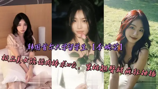 South Korea Seoul National University international student [Li Wanyun] The best beauty knelt and licked the meat stick for oral sex, and peach buttocks were frantically inserted.