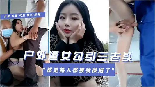[Outdoor slag woman seduces three old men in the village 4p] Da Fang Que Ci is an acquaintance. This old man was stimulated by me all the time.
